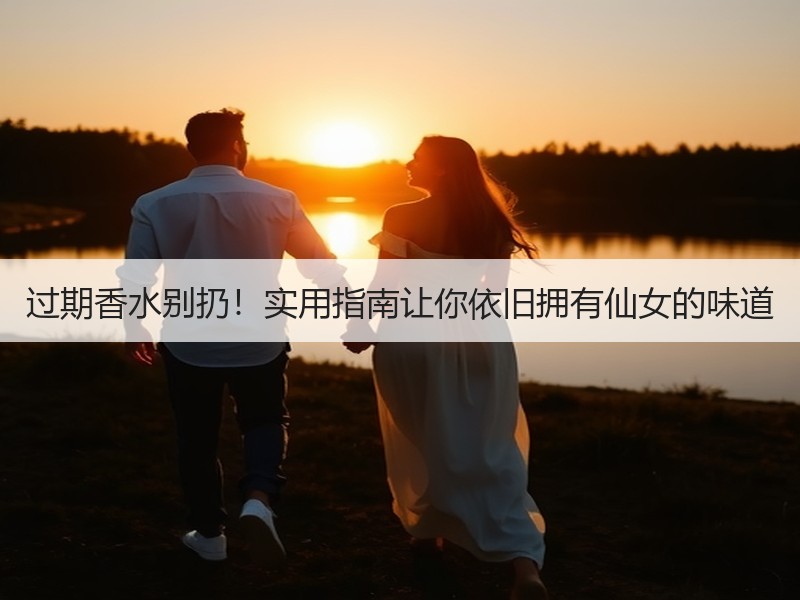 过期香水别扔！实用指南让你依旧拥有仙女的味道