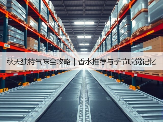 秋天独特气味全攻略|香水推荐与季节嗅觉记忆(图2) 秋天独特气味全攻略|香水推荐与季节嗅觉记忆(图2)