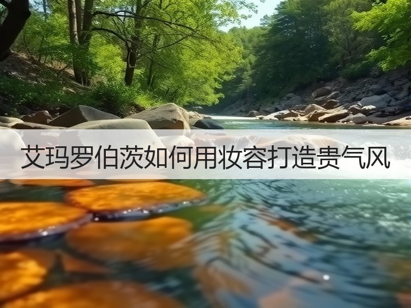 艾玛罗伯茨如何用妆容打造贵气风
