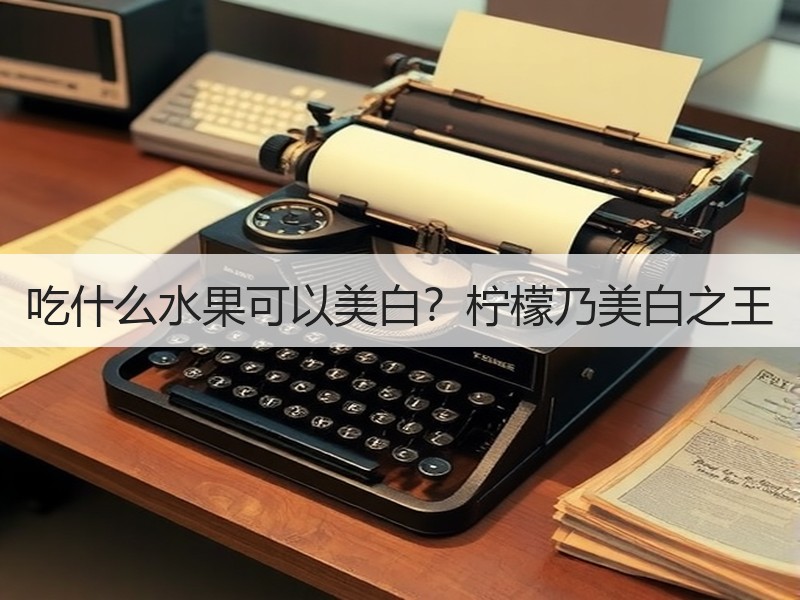 吃什么水果可以美白？柠檬乃美白之王