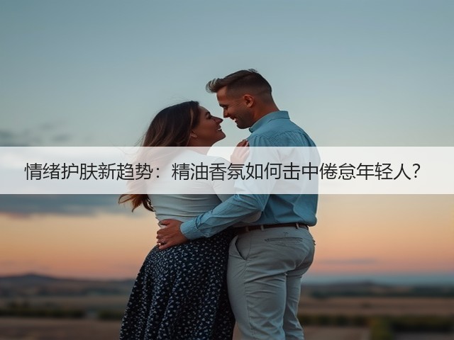 情绪护肤新趋势:精油香氛如何击中倦怠年轻人?(图3) 情绪护肤新趋势:精油香氛如何击中倦怠年轻人?(图3)