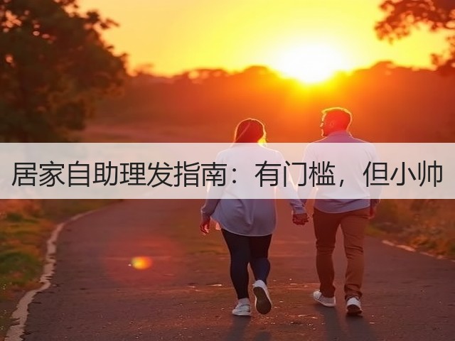 居家自助理发指南:有门槛,但小帅(图1) 居家自助理发指南:有门槛,但小帅(图1)