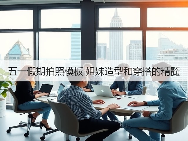 五一假期拍照模板 姐妹造型和穿搭的精髓(图1)