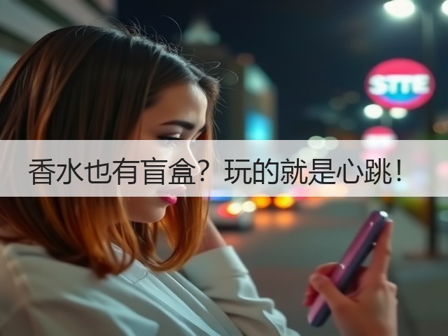 香水也有盲盒?玩的就是心跳!(图3) 香水也有盲盒?玩的就是心跳!(图3)