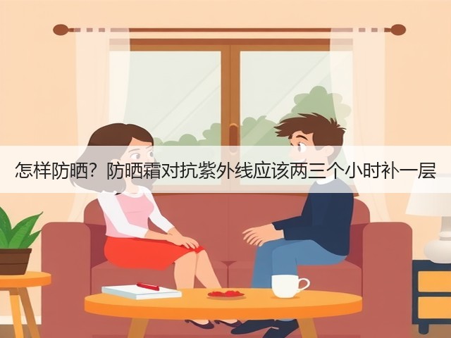 怎样防晒?防晒霜对抗紫外线应该两三个小时补一层(图2) 怎样防晒?防晒霜对抗紫外线应该两三个小时补一层(图2)