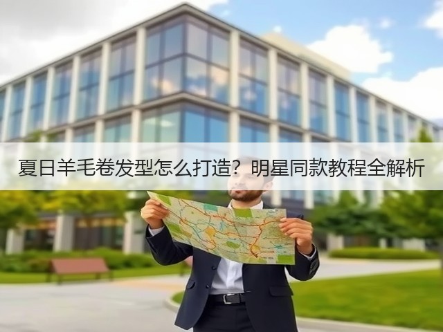 夏日羊毛卷发型怎么打造?明星同款教程全解析(图3) 夏日羊毛卷发型怎么打造?明星同款教程全解析(图3)