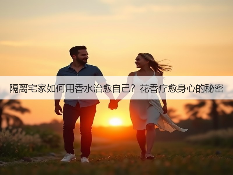 隔离宅家如何用香水治愈自己？花香疗愈身心的秘密