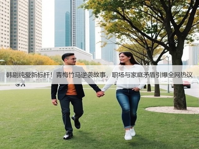 韩剧纯爱新标杆!青梅竹马逆袭故事,职场与家庭矛盾引爆全网热议(图1) 韩剧纯爱新标杆!青梅竹马逆袭故事,职场与家庭矛盾引爆全网热议(图1)