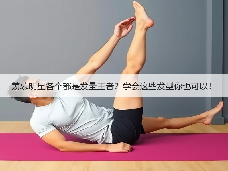 羡慕明星各个都是发量王者？学会这些发型你也可以！