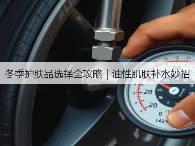 冬季护肤品选择全攻略|油性肌肤补水妙招(图1) 冬季护肤品选择全攻略|油性肌肤补水妙招(图1)