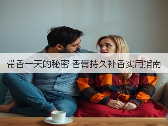 带香一天的秘密 香膏持久补香实用指南(图3) 带香一天的秘密 香膏持久补香实用指南(图3)