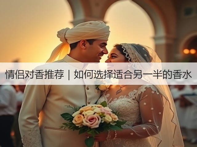 情侣对香推荐|如何选择适合另一半的香水(图2) 情侣对香推荐|如何选择适合另一半的香水(图2)