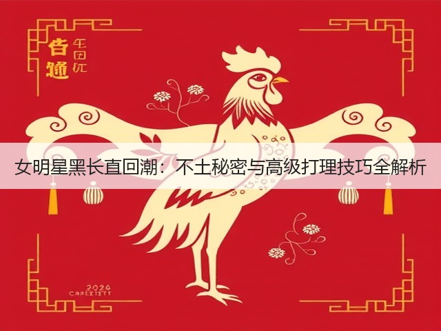 女明星黑长直回潮:不土秘密与高级打理技巧全解析(图2) 女明星黑长直回潮:不土秘密与高级打理技巧全解析(图2)