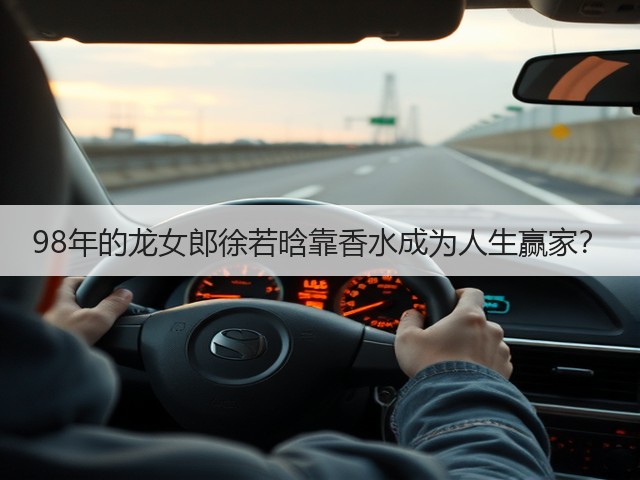 98年的龙女郎徐若晗靠香水成为人生赢家?(图2) 98年的龙女郎徐若晗靠香水成为人生赢家?(图2)
