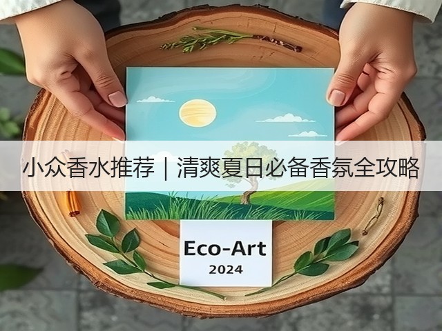 小众香水推荐|清爽夏日必备香氛全攻略(图2) 小众香水推荐|清爽夏日必备香氛全攻略(图2)