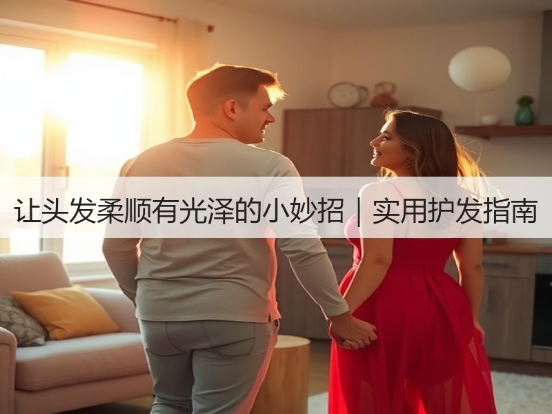 让头发柔顺有光泽的小妙招｜实用护发指南