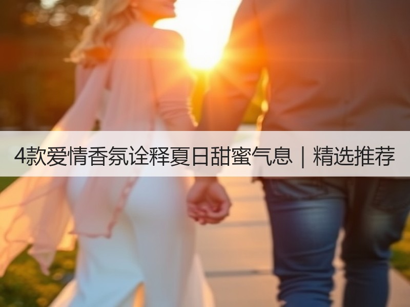 4款爱情香氛诠释夏日甜蜜气息｜精选推荐