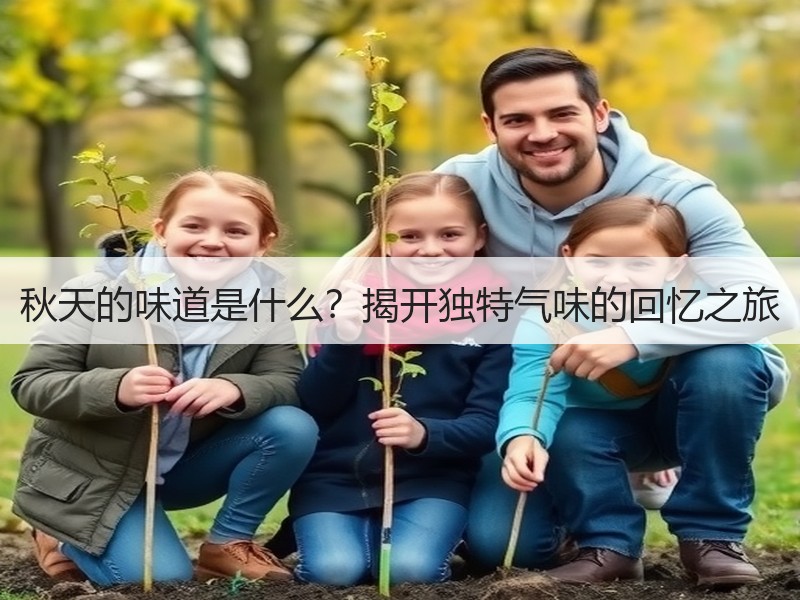 秋天的味道是什么？揭开独特气味的回忆之旅