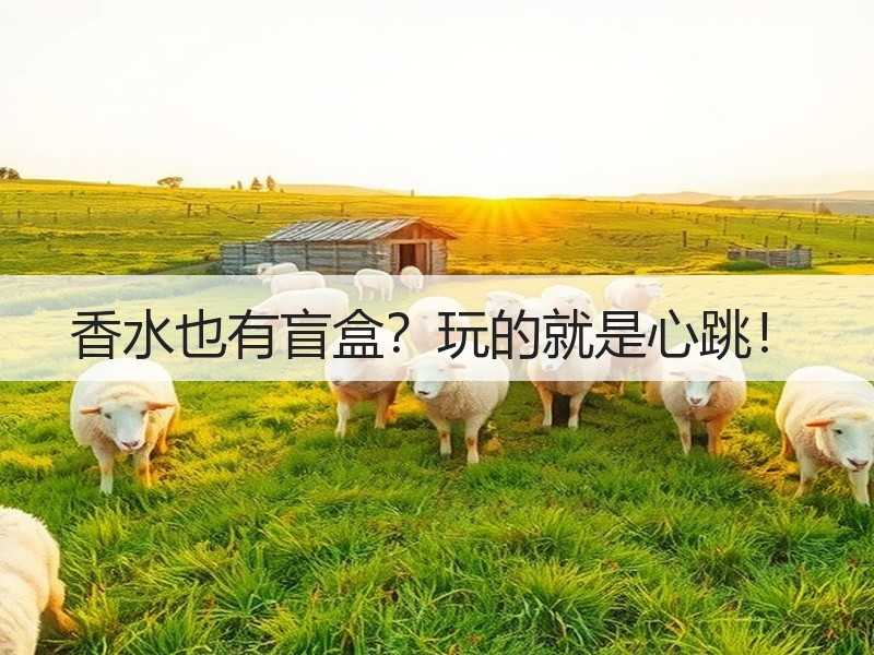 香水也有盲盒？玩的就是心跳！