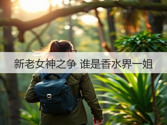 新老女神之争 谁是香水界一姐(图2)