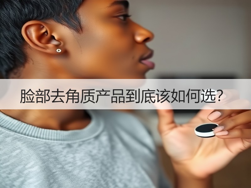 脸部去角质产品到底该如何选？