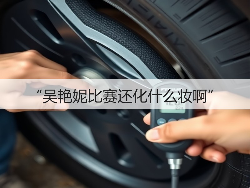 “吴艳妮比赛还化什么妆啊”
