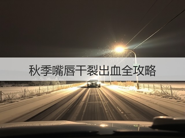 秋季嘴唇干裂出血全攻略(图3) 秋季嘴唇干裂出血全攻略(图3)
