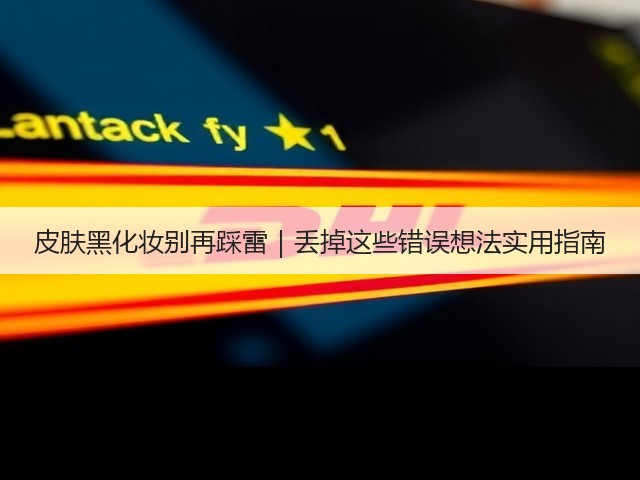 皮肤黑化妆别再踩雷|丢掉这些错误想法实用指南(图1) 皮肤黑化妆别再踩雷|丢掉这些错误想法实用指南(图1)