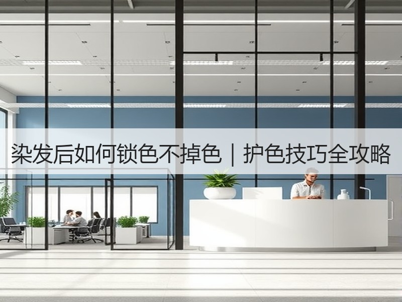 染发后如何锁色不掉色｜护色技巧全攻略
