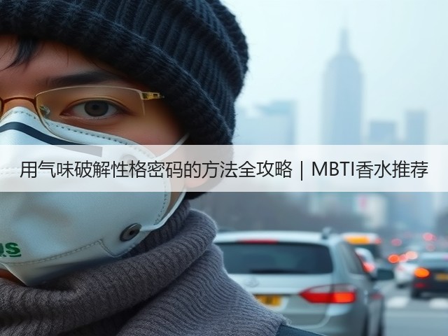 用气味破解性格密码的方法全攻略|MBTI香水推荐(图2) 用气味破解性格密码的方法全攻略|MBTI香水推荐(图2)
