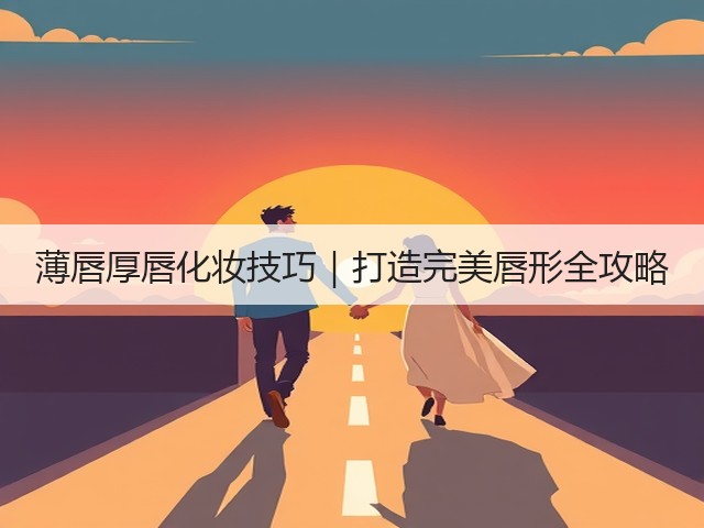 薄唇厚唇化妆技巧|打造完美唇形全攻略(图3) 薄唇厚唇化妆技巧|打造完美唇形全攻略(图3)