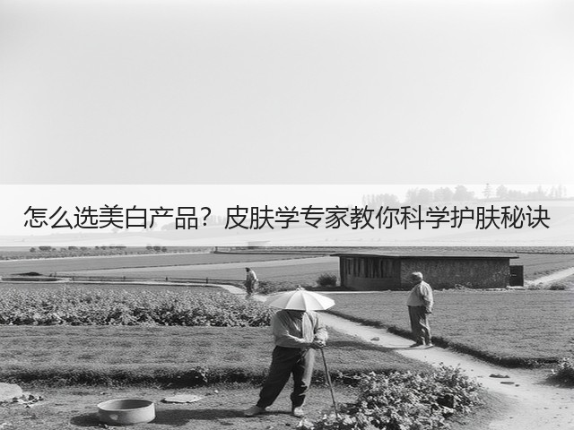 怎么选美白产品?皮肤学专家教你科学护肤秘诀(图3) 怎么选美白产品?皮肤学专家教你科学护肤秘诀(图3)