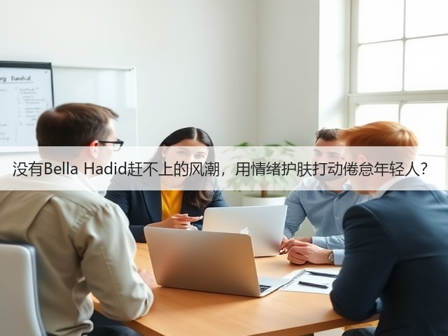 没有Bella Hadid赶不上的风潮，用情绪护肤打动倦怠年轻人？(图1)
