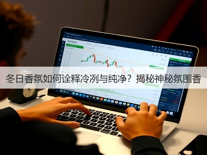 冬日香氛如何诠释冷冽与纯净？揭秘神秘氛围香