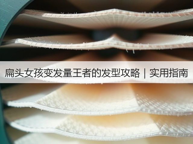扁头女孩变发量王者的发型攻略|实用指南(图1) 扁头女孩变发量王者的发型攻略|实用指南(图1)