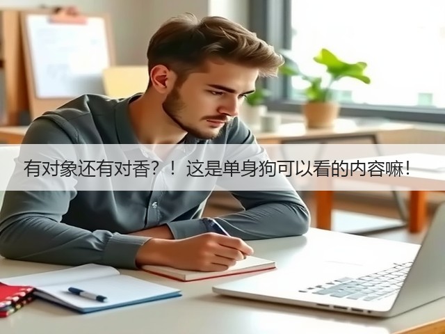 有对象还有对香?!这是单身狗可以看的内容嘛!(图1) 有对象还有对香?!这是单身狗可以看的内容嘛!(图1)