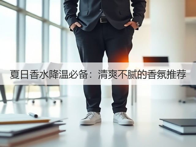夏日香水降温必备:清爽不腻的香氛推荐(图1) 夏日香水降温必备:清爽不腻的香氛推荐(图1)