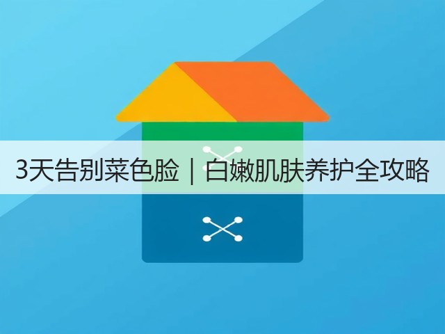 3天告别菜色脸|白嫩肌肤养护全攻略(图3) 3天告别菜色脸|白嫩肌肤养护全攻略(图3)