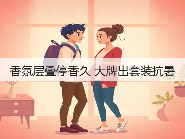 香氛层叠停香久 大牌出套装抗暑(图1) 香氛层叠停香久 大牌出套装抗暑(图1)