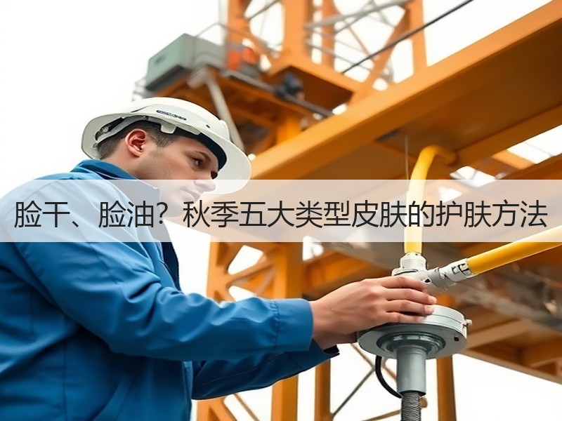 脸干、脸油？秋季五大类型皮肤的护肤方法