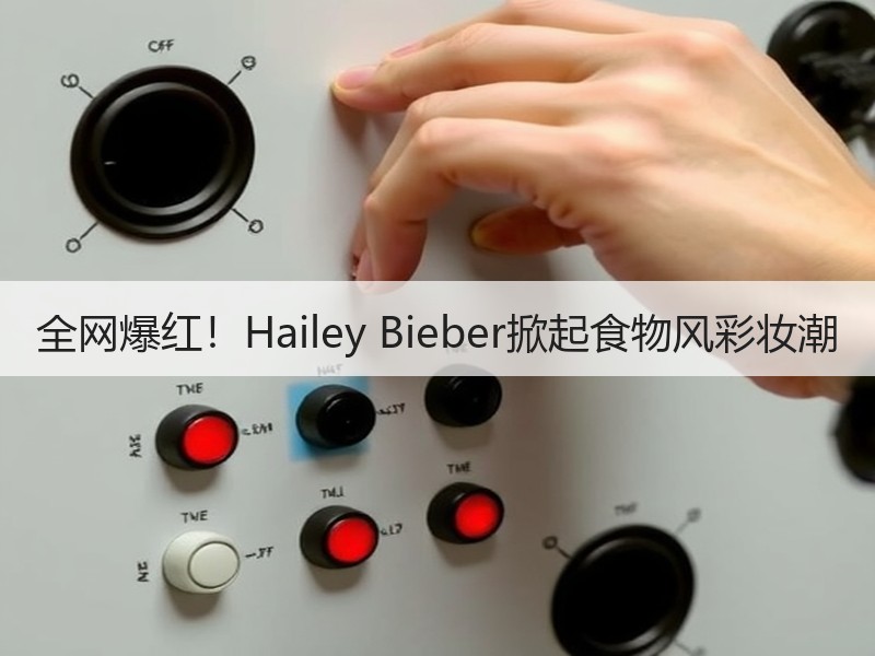全网爆红！Hailey Bieber掀起食物风彩妆潮