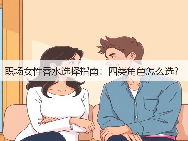 职场女性香水选择指南:四类角色怎么选?(图2) 职场女性香水选择指南:四类角色怎么选?(图2)