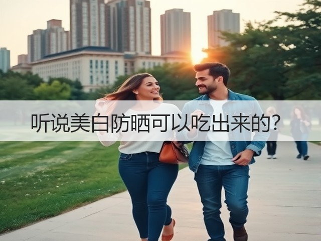 听说美白防晒可以吃出来的？(图2)