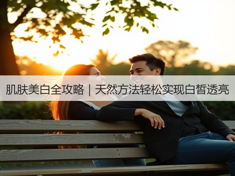 肌肤美白全攻略｜天然方法轻松实现白皙透亮