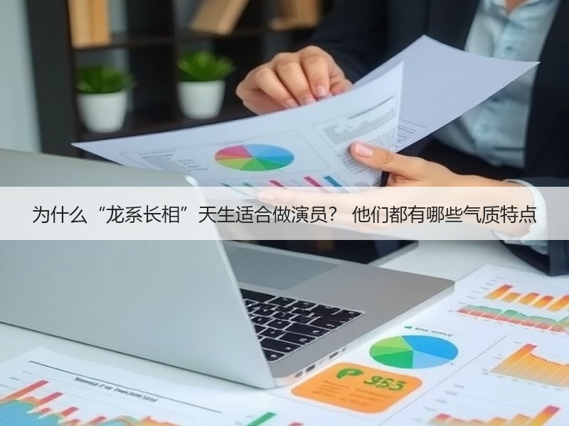 为什么“龙系长相”天生适合做演员？ 他们都有哪些气质特点