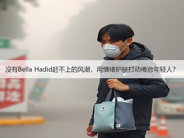 没有Bella Hadid赶不上的风潮,用情绪护肤打动倦怠年轻人?(图2) 没有Bella Hadid赶不上的风潮,用情绪护肤打动倦怠年轻人?(图2)