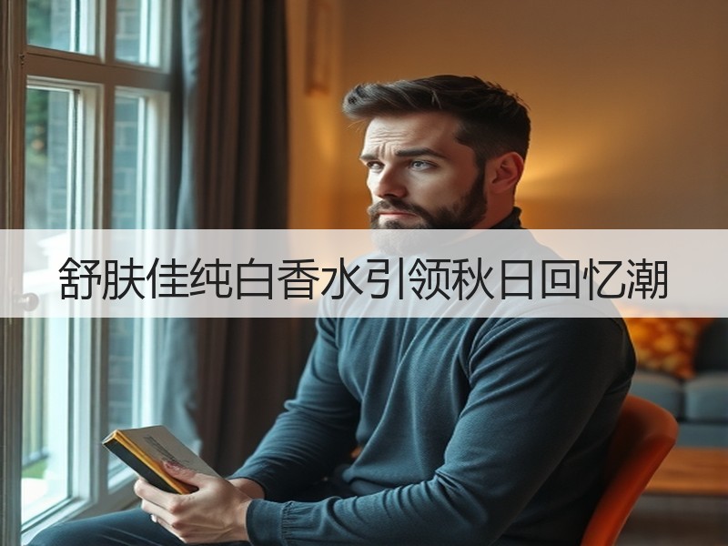 舒肤佳纯白香水引领秋日回忆潮