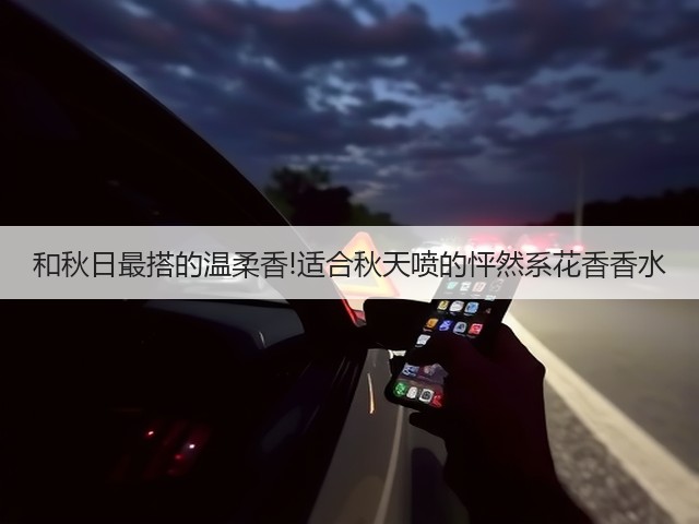 和秋日最搭的温柔香!适合秋天喷的怦然系花香香水(图3) 和秋日最搭的温柔香!适合秋天喷的怦然系花香香水(图3)