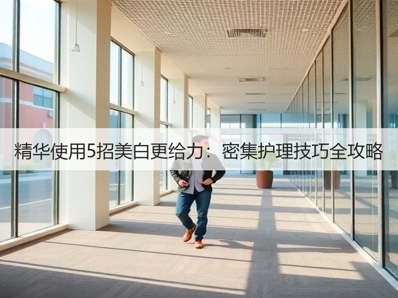 精华使用5招美白更给力：密集护理技巧全攻略