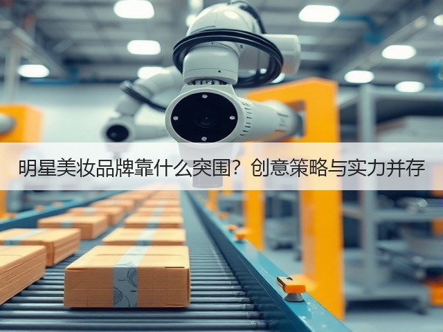明星美妆品牌靠什么突围?创意策略与实力并存(图1) 明星美妆品牌靠什么突围?创意策略与实力并存(图1)